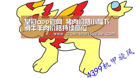 皇冠app官网_猪肉价格小幅下滑牛羊肉价格持续高位(图2) 皇冠app官网