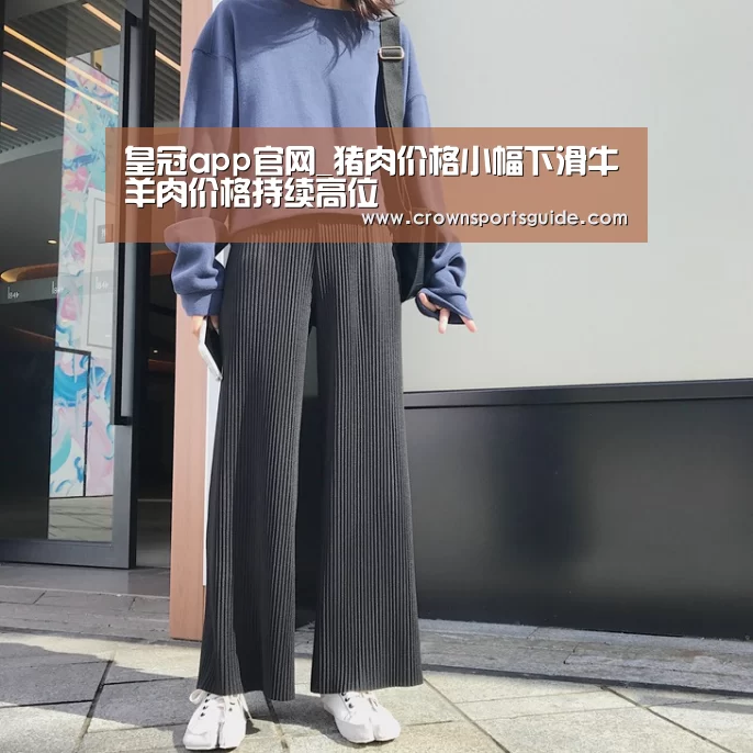 皇冠app官网_猪肉价格小幅下滑牛羊肉价格持续高位(图3) 皇冠app